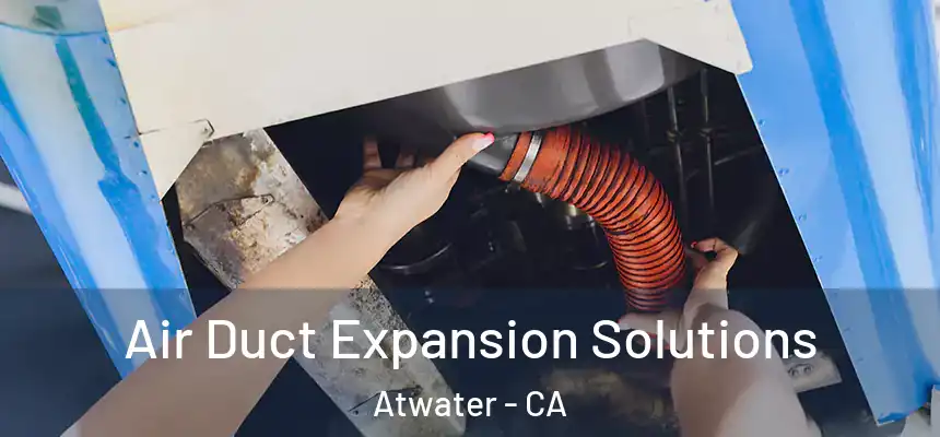Air Duct Expansion Solutions Atwater - CA