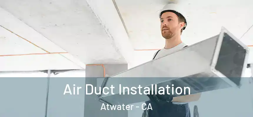 Air Duct Installation Atwater - CA