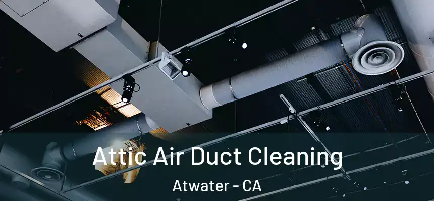  Attic Air Duct Cleaning Atwater - CA