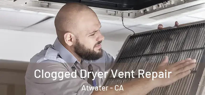 Clogged Dryer Vent Repair Atwater - CA