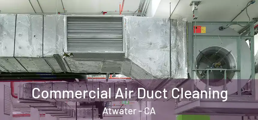 Commercial Air Duct Cleaning Atwater - CA