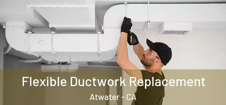  Flexible Ductwork Replacement Atwater - CA