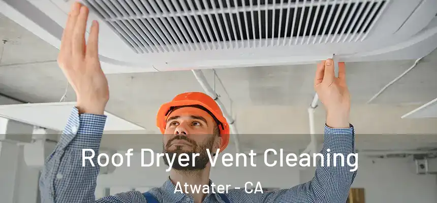 Roof Dryer Vent Cleaning Atwater - CA